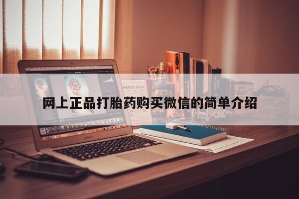 打胎药微信联系方式，网上正品打胎药购买微信的简单介绍