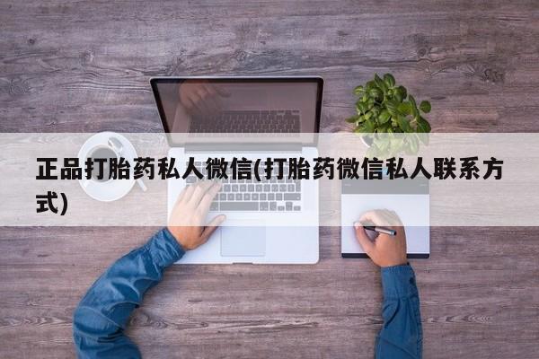 打胎药微信联系方式，正品打胎药私人微信(打胎药微信私人联系方式)