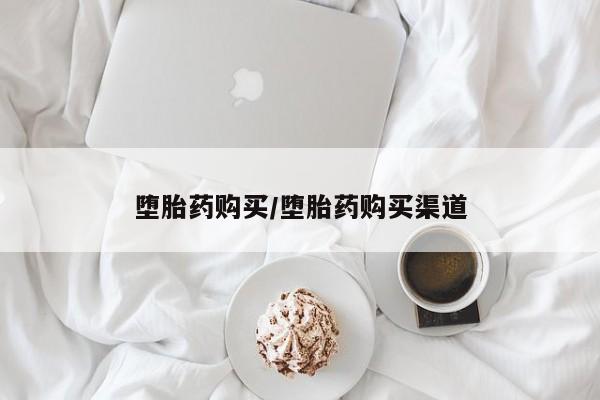 打胎药微信联系方式，堕胎药购买/堕胎药购买渠道