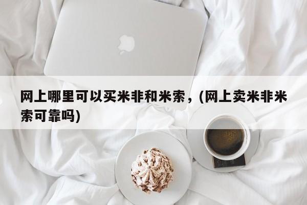 打胎药微信联系方式，网上哪里可以买米非和米索，(网上卖米非米索可靠吗)
