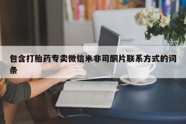 打胎药微信联系方式，包含打胎药专卖微信米非司酮片联系方式的词条
