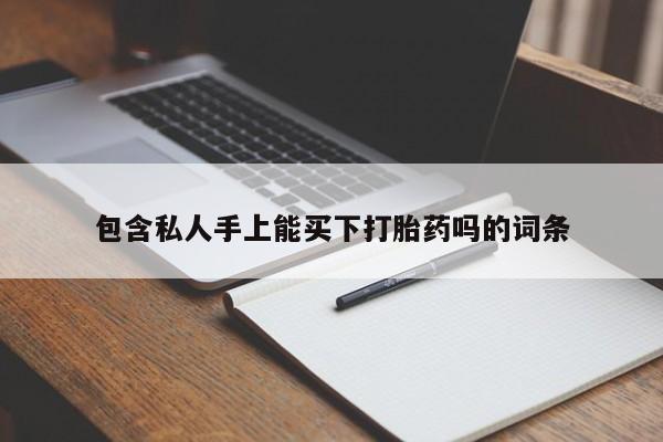 打胎药微信联系方式，包含私人手上能买下打胎药吗的词条