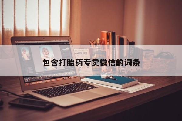 打胎药微信联系方式，包含打胎药专卖微信的词条