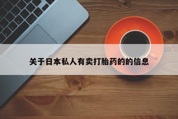 打胎药微信联系方式，关于日本私人有卖打胎药的的信息