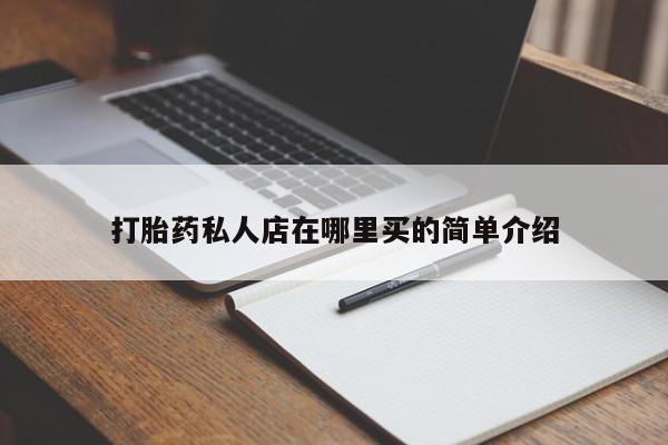 打胎药微信联系方式，打胎药私人店在哪里买的简单介绍