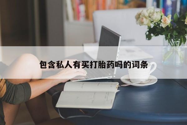 打胎药微信联系方式，包含私人有买打胎药吗的词条