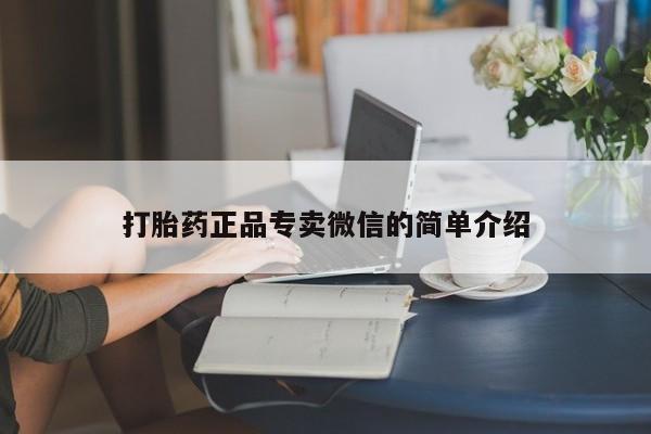 打胎药微信联系方式，打胎药正品专卖微信的简单介绍