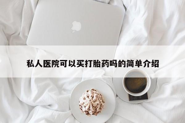打胎药微信联系方式，私人医院可以买打胎药吗的简单介绍