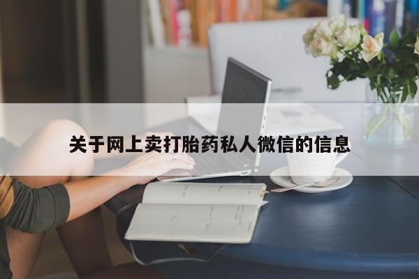 打胎药微信联系方式，关于网上卖打胎药私人微信的信息
