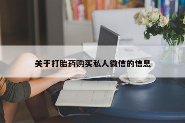 打胎药微信联系方式，关于打胎药购买私人微信的信息