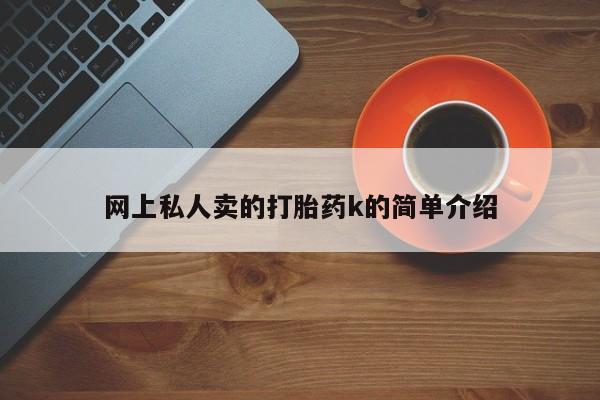 打胎药微信联系方式，网上私人卖的打胎药k的简单介绍