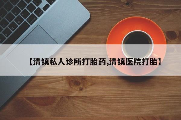 打胎药微信联系方式，【清镇私人诊所打胎药,清镇医院打胎】