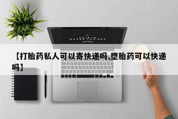 打胎药微信联系方式，【打胎药私人可以寄快递吗,堕胎药可以快递吗】