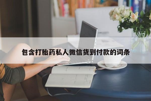 打胎药微信联系方式，包含打胎药私人微信货到付款的词条