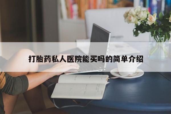 打胎药微信联系方式，打胎药私人医院能买吗的简单介绍