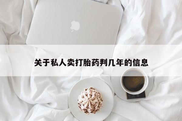 打胎药微信联系方式，关于私人卖打胎药判几年的信息