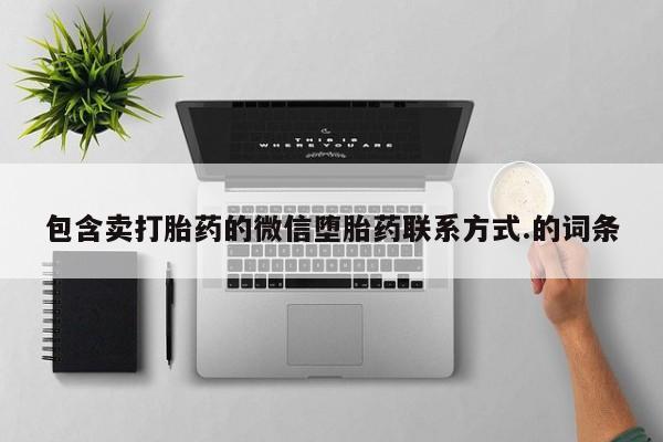打胎药微信联系方式，包含卖打胎药的微信堕胎药联系方式.的词条