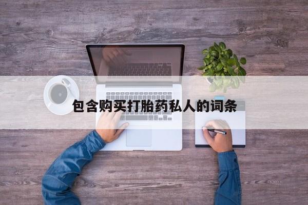打胎药微信联系方式，包含购买打胎药私人的词条