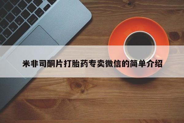 打胎药微信联系方式，米非司酮片打胎药专卖微信的简单介绍