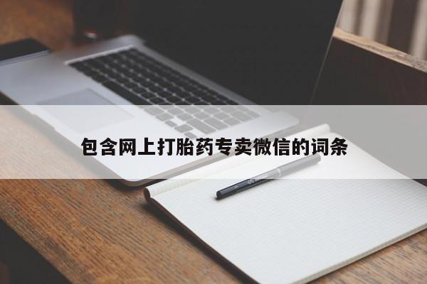 打胎药微信联系方式，包含网上打胎药专卖微信的词条
