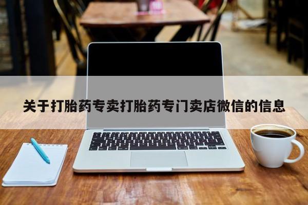 打胎药微信联系方式，关于打胎药专卖打胎药专门卖店微信的信息