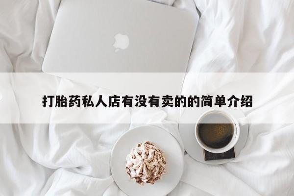 打胎药微信联系方式，打胎药私人店有没有卖的的简单介绍