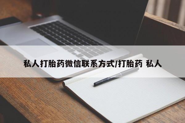 打胎药微信联系方式，私人打胎药微信联系方式/打胎药 私人