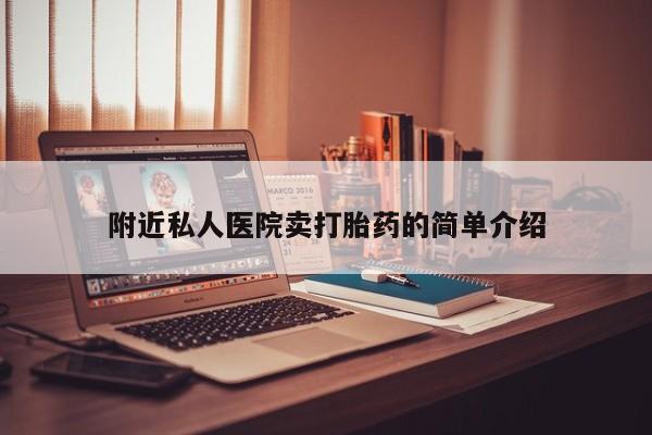 打胎药微信联系方式，附近私人医院卖打胎药的简单介绍