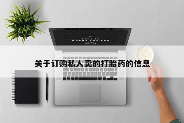 打胎药微信联系方式,关于订购私人卖的打胎药的信息