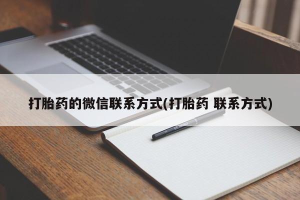 打胎药微信联系方式，打胎药的微信联系方式(打胎药 联系方式)