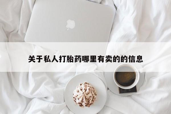 打胎药微信联系方式，关于私人打胎药哪里有卖的的信息