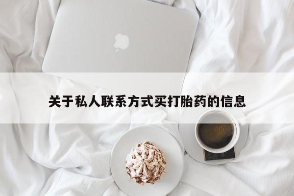 打胎药微信联系方式，关于私人联系方式买打胎药的信息