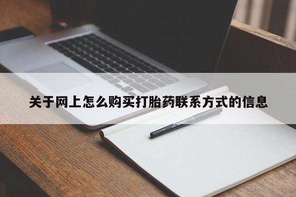 打胎药微信联系方式，关于网上怎么购买打胎药联系方式的信息
