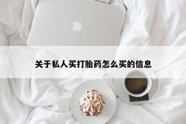打胎药微信联系方式，关于私人买打胎药怎么买的信息