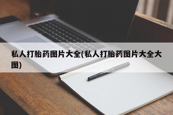 打胎药微信联系方式，私人打胎药图片大全(私人打胎药图片大全大图)