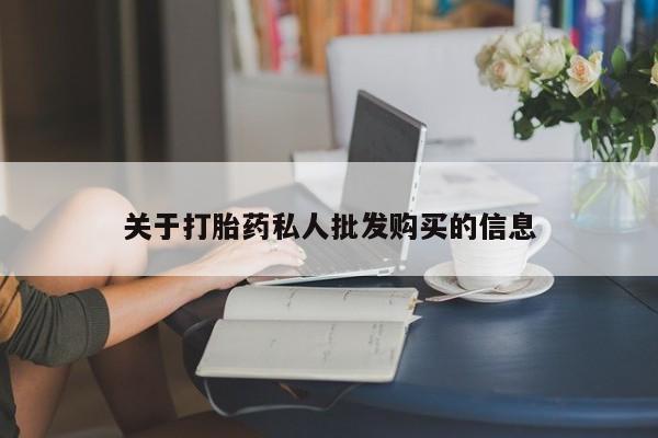 打胎药微信联系方式，关于打胎药私人批发购买的信息