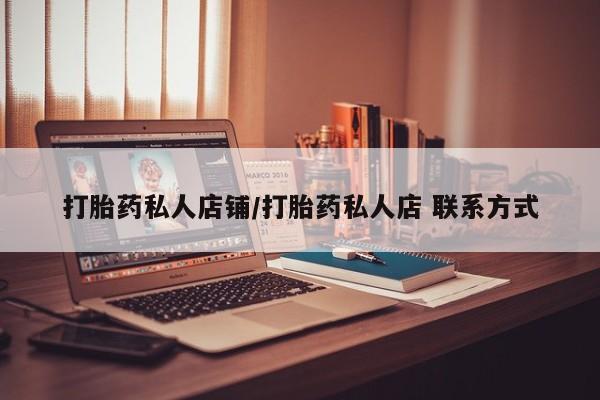 打胎药微信联系方式，打胎药私人店铺/打胎药私人店 联系方式